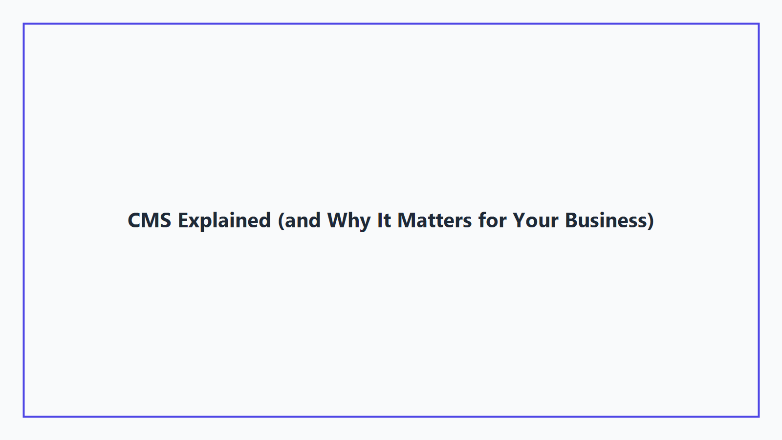 CMS Explained (and Why It Matters for Your Business)