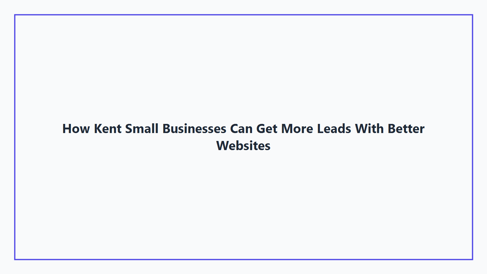 How Kent Small Businesses Can Get More Leads With Better Websites