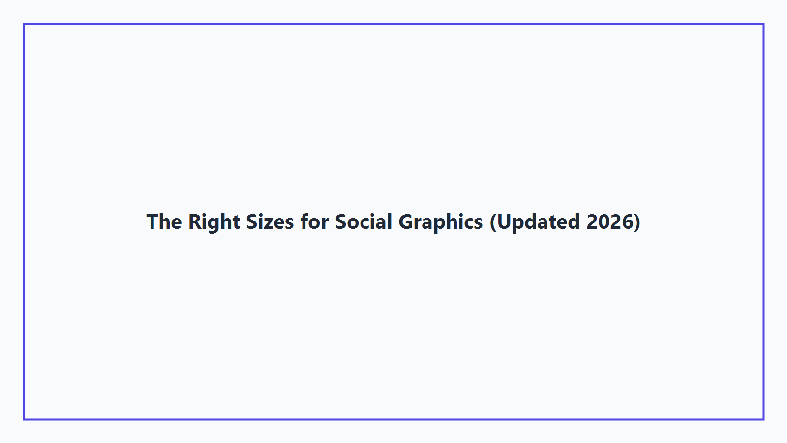 The Right Sizes for Social Graphics (Updated 2026)