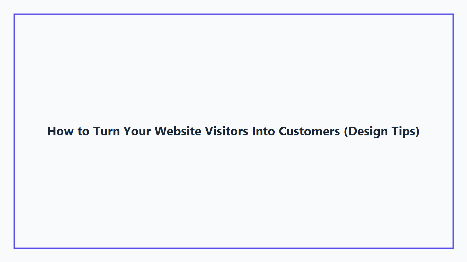 How to Turn Your Website Visitors Into Customers (Design Tips)