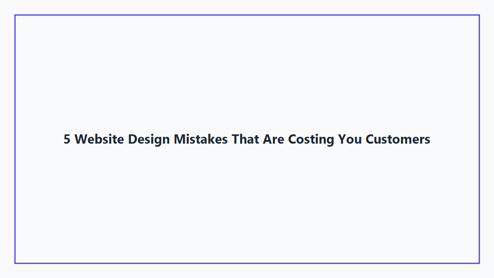 5 Website Design Mistakes That Are Costing You Customers